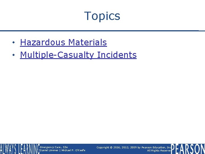 Topics • Hazardous Materials • Multiple-Casualty Incidents Emergency Care, 13 e Daniel Limmer |