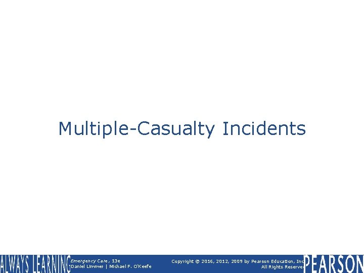 Multiple-Casualty Incidents Emergency Care, 13 e Daniel Limmer | Michael F. O'Keefe Copyright ©