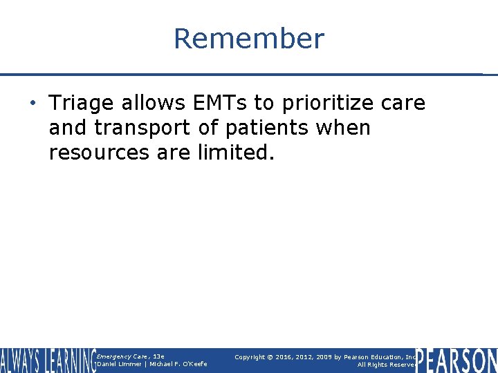 Remember • Triage allows EMTs to prioritize care and transport of patients when resources