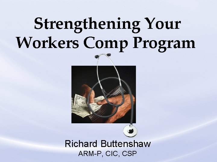 Strengthening Your Workers Comp Program Richard Buttenshaw ARM-P, CIC, CSP Loss Control Division 