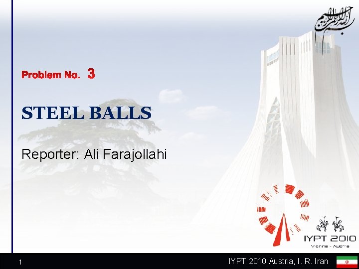 STEEL BALLS Reporter: Ali Farajollahi 1 IYPT 2010 Austria, I. R. Iran 