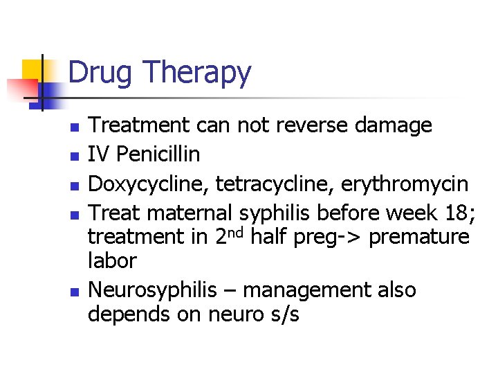 Drug Therapy n n n Treatment can not reverse damage IV Penicillin Doxycycline, tetracycline,
