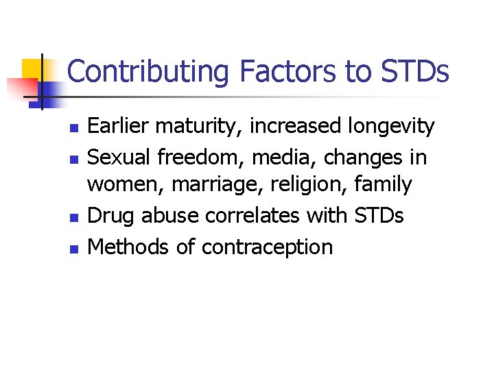 Contributing Factors to STDs n n Earlier maturity, increased longevity Sexual freedom, media, changes