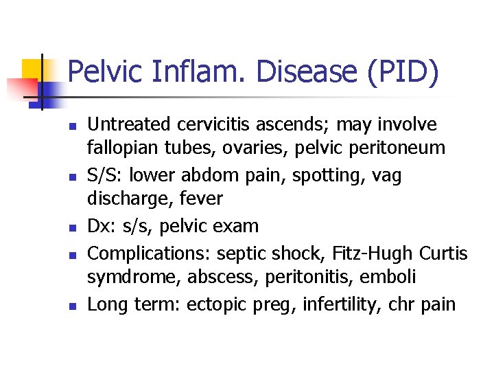 Pelvic Inflam. Disease (PID) n n n Untreated cervicitis ascends; may involve fallopian tubes,