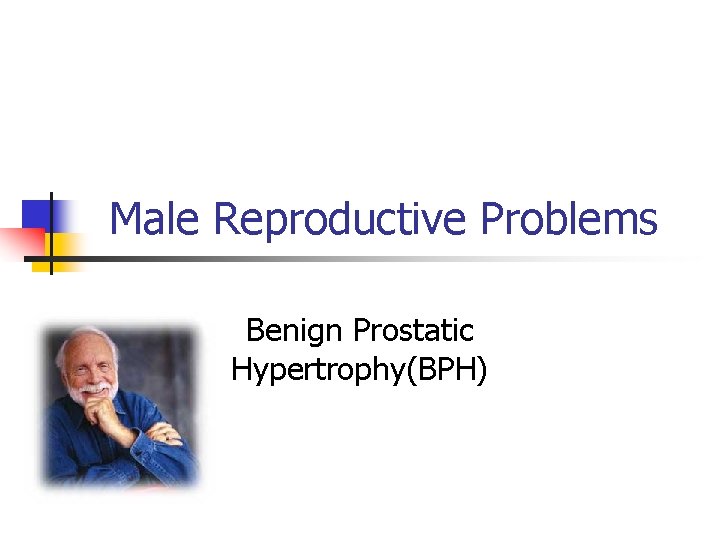 Male Reproductive Problems Benign Prostatic Hypertrophy(BPH) 