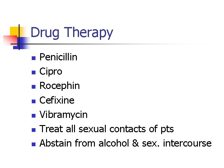 Drug Therapy n n n n Penicillin Cipro Rocephin Cefixine Vibramycin Treat all sexual