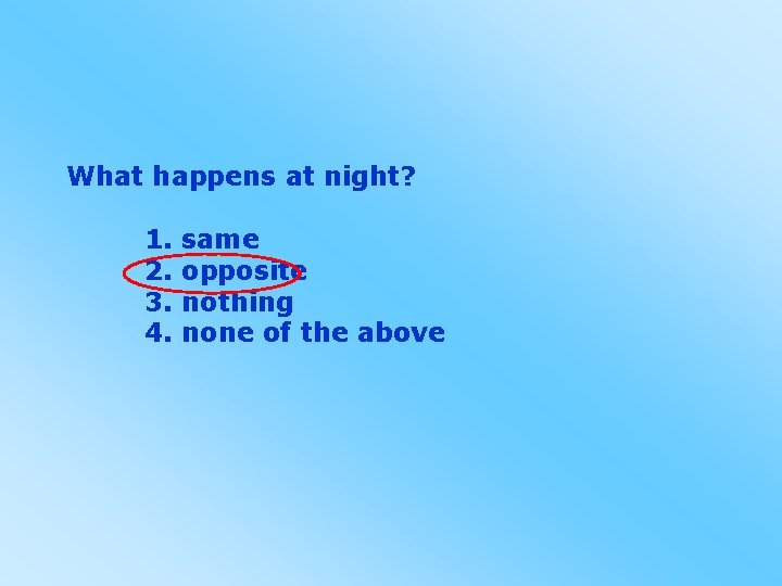 What happens at night? 1. 2. 3. 4. same opposite nothing none of the