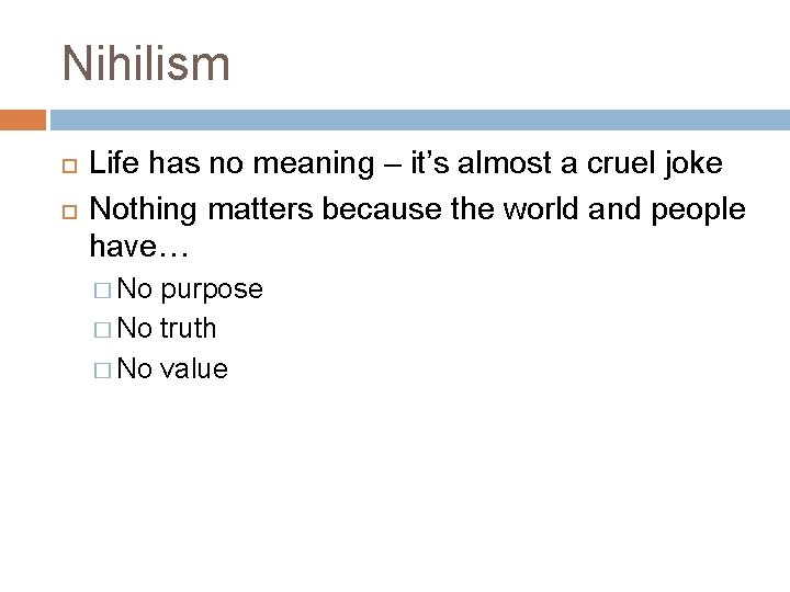 Nihilism Life has no meaning – it’s almost a cruel joke Nothing matters because