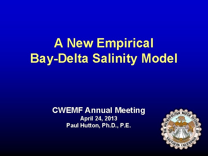 A New Empirical Bay-Delta Salinity Model CWEMF Annual Meeting April 24, 2013 Paul Hutton,