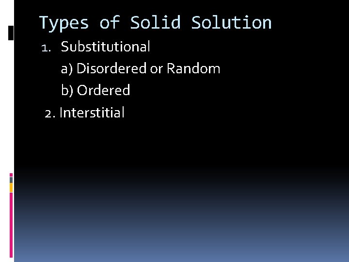 Types of Solid Solution 1. Substitutional a) Disordered or Random b) Ordered 2. Interstitial Types of Solid Solution 1. Substitutional a) Disordered or Random b) Ordered 2. Interstitial