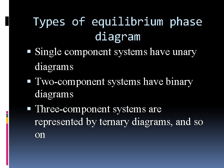 Types of equilibrium phase diagram Single component systems have unary diagrams Two-component systems have Types of equilibrium phase diagram Single component systems have unary diagrams Two-component systems have