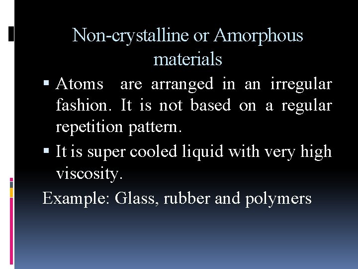 Non-crystalline or Amorphous materials Atoms are arranged in an irregular fashion. It is not Non-crystalline or Amorphous materials Atoms are arranged in an irregular fashion. It is not