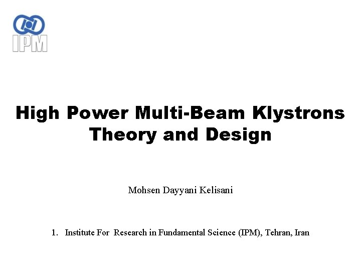 High Power Multi-Beam Klystrons Theory and Design Mohsen Dayyani Kelisani 1. Institute For Research