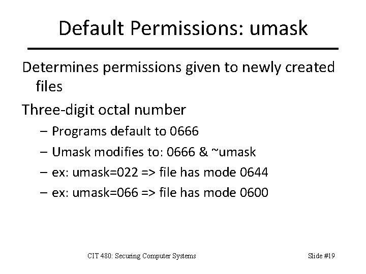 Default Permissions: umask Determines permissions given to newly created files Three-digit octal number –