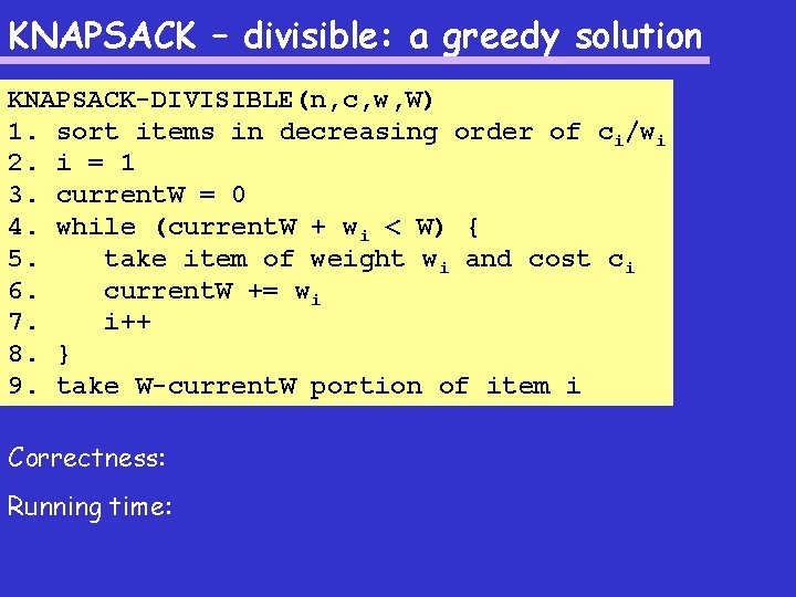 KNAPSACK – divisible: a greedy solution KNAPSACK-DIVISIBLE(n, c, w, W) 1. sort items in