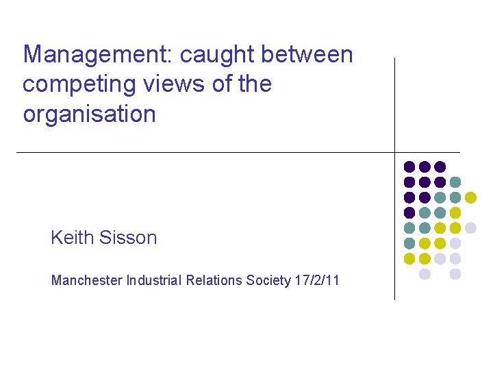 Management: caught between competing views of the organisation Keith Sisson Manchester Industrial Relations Society