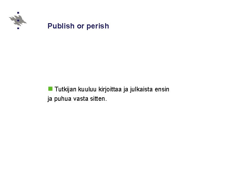 Publish or perish n Tutkijan kuuluu kirjoittaa ja julkaista ensin ja puhua vasta sitten.