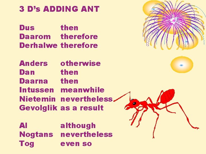 3 D’s ADDING ANT Dus then Daarom therefore Derhalwe therefore Anders Dan Daarna Intussen