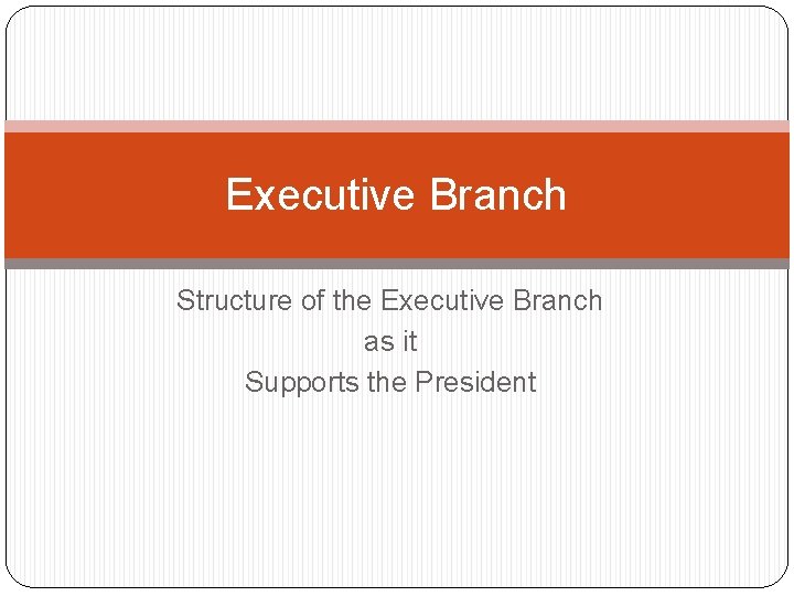 Executive Branch Structure of the Executive Branch as it Supports the President 