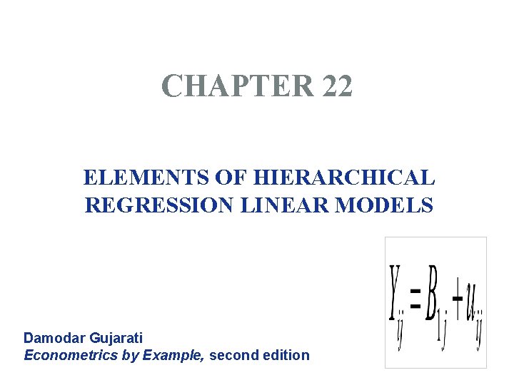 CHAPTER 22 ELEMENTS OF HIERARCHICAL REGRESSION LINEAR MODELS Damodar Gujarati Econometrics by Example, second