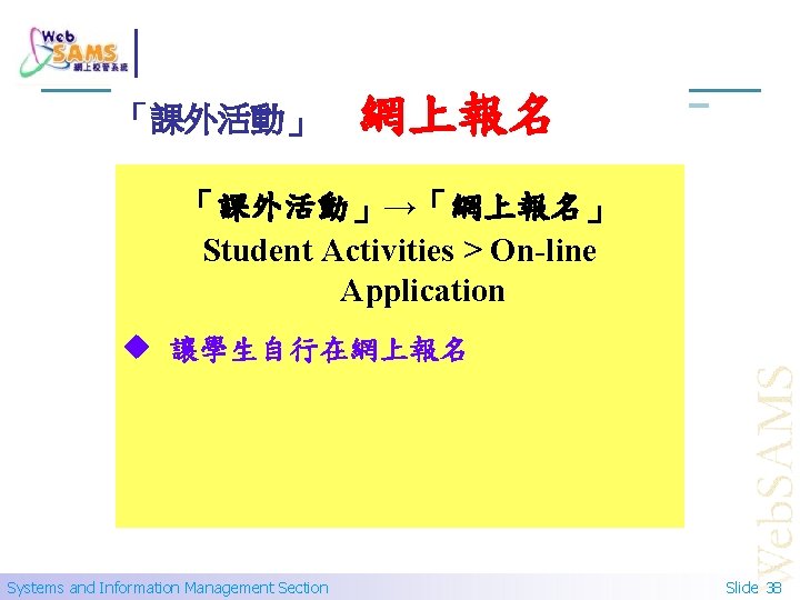 「課外活動」 網上報名 「網上報名」 「課外活動」→「網上報名」 Student Activities > On-line Application 讓學生自行在網上報名 Systems and Information Management