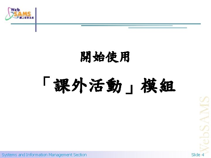 開始使用 「課外活動」模組 Systems and Information Management Section Slide 4 