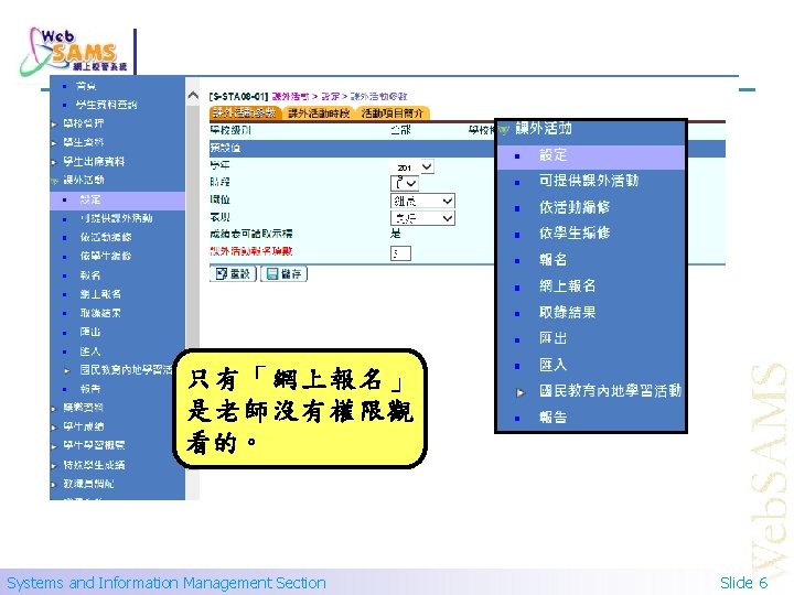 201 9 只有「網上報名」 是老師沒有權限觀 看的。 Systems and Information Management Section Slide 6 