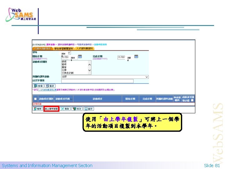 201 9 202 0 使用「由上學年複製」可將上一個學 年的活動項目複製到本學年。 Systems and Information Management Section Slide 81 