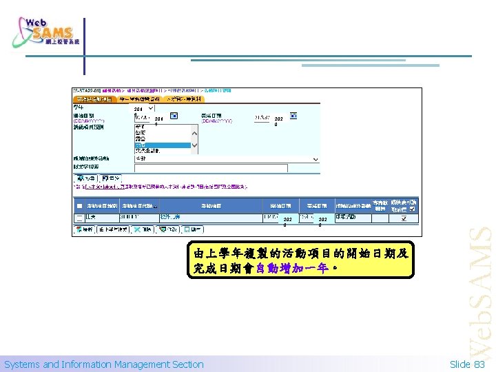 201 9 202 0 由上學年複製的活動項目的開始日期及 完成日期會自動增加一年。 Systems and Information Management Section Slide 83 