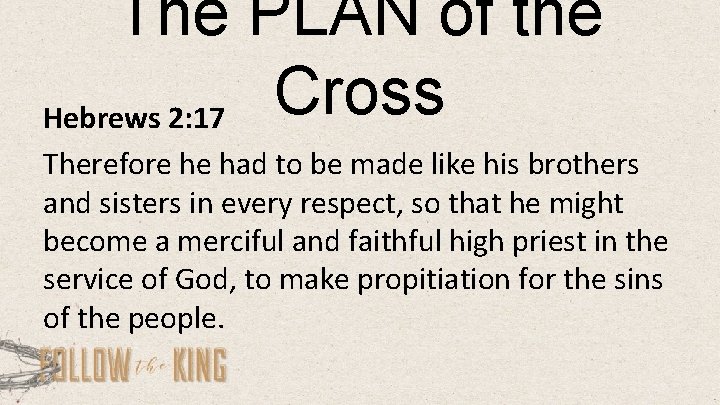 The PLAN of the Cross Hebrews 2: 17 Therefore he had to be made