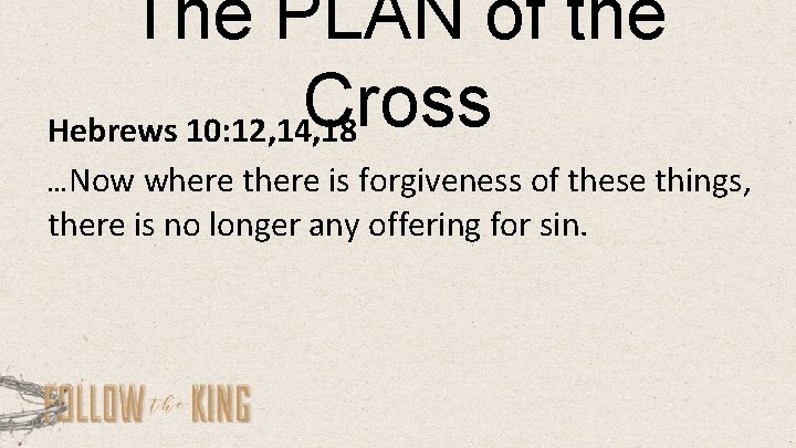 The PLAN of the Cross Hebrews 10: 12, 14, 18 …Now where there is