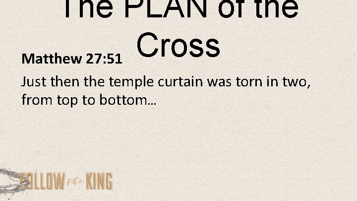 The PLAN of the Cross Matthew 27: 51 Just then the temple curtain was