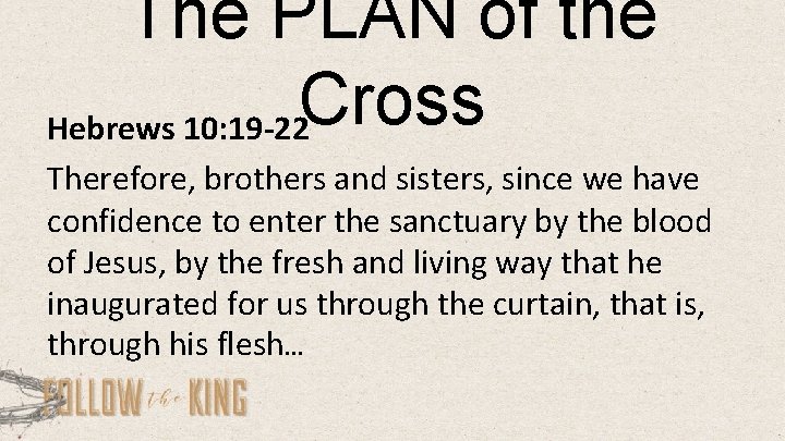 The PLAN of the Cross Hebrews 10: 19 -22 Therefore, brothers and sisters, since