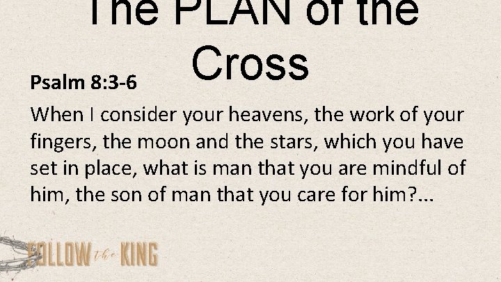 The PLAN of the Cross Psalm 8: 3 -6 When I consider your heavens,
