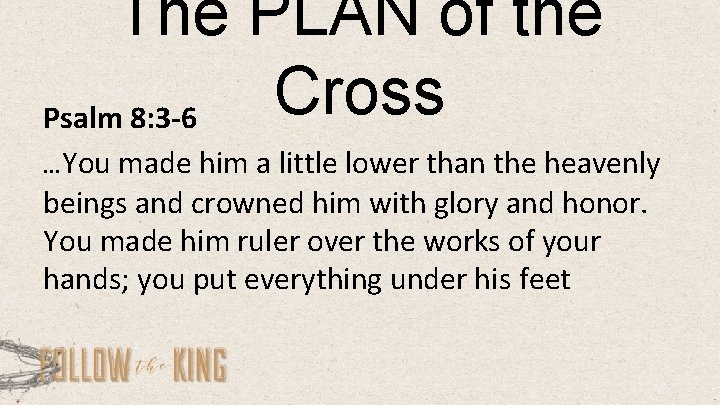 The PLAN of the Cross Psalm 8: 3 -6 …You made him a little