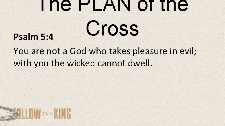 The PLAN of the Cross Psalm 5: 4 You are not a God who
