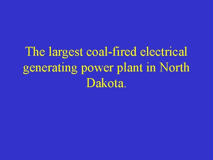 The largest coal-fired electrical generating power plant in North Dakota. 