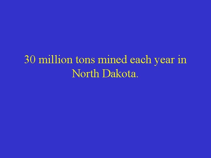 30 million tons mined each year in North Dakota. 