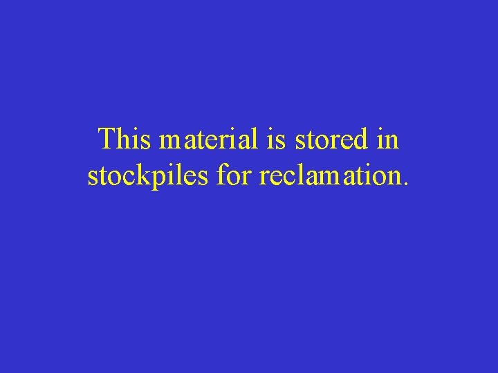 This material is stored in stockpiles for reclamation. 