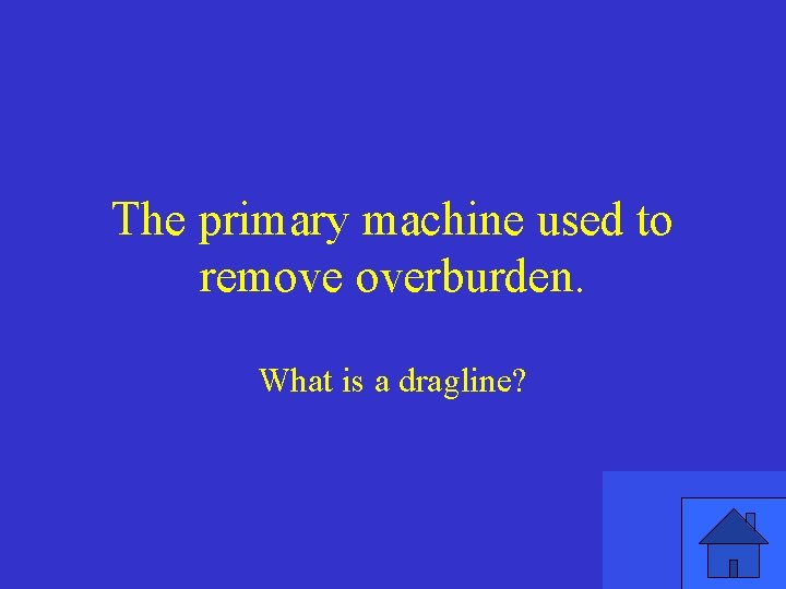 The primary machine used to remove overburden. What is a dragline? 