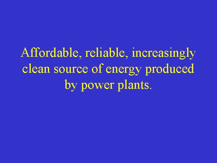 Affordable, reliable, increasingly clean source of energy produced by power plants. 