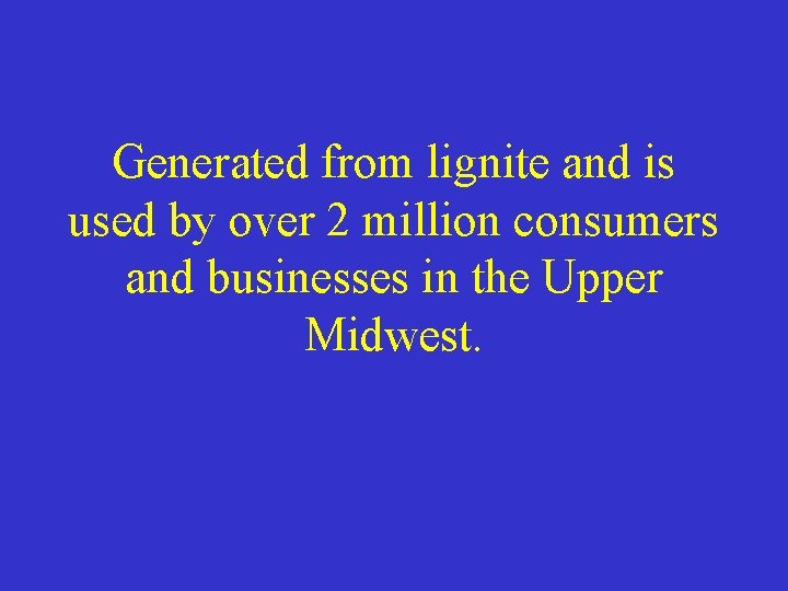 Generated from lignite and is used by over 2 million consumers and businesses in