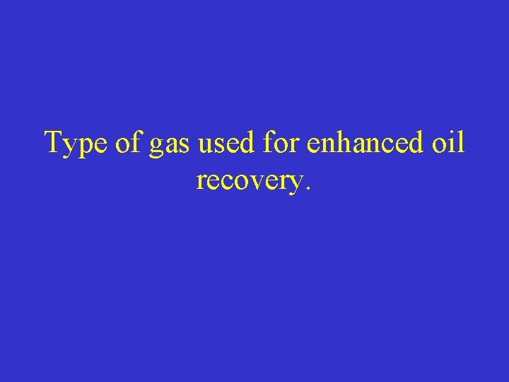 Type of gas used for enhanced oil recovery. 