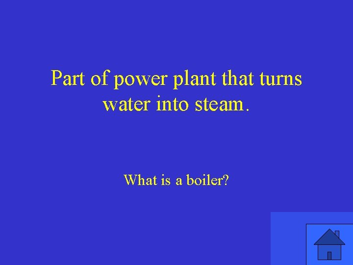 Part of power plant that turns water into steam. What is a boiler? 