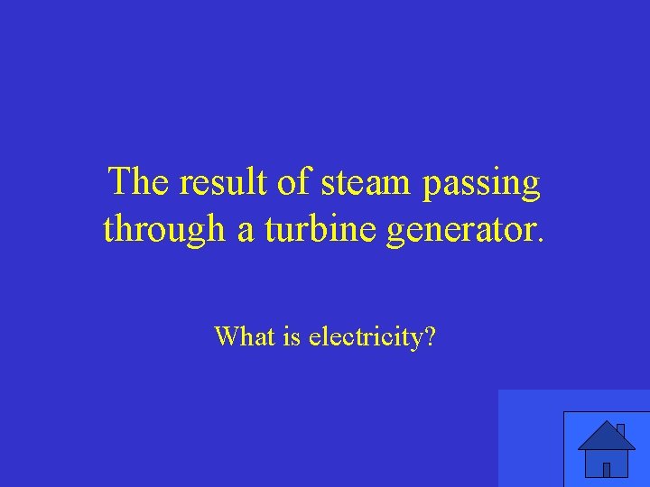 The result of steam passing through a turbine generator. What is electricity? 