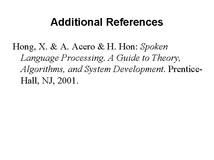 Additional References Hong, X. & A. Acero & H. Hon: Spoken Language Processing. A