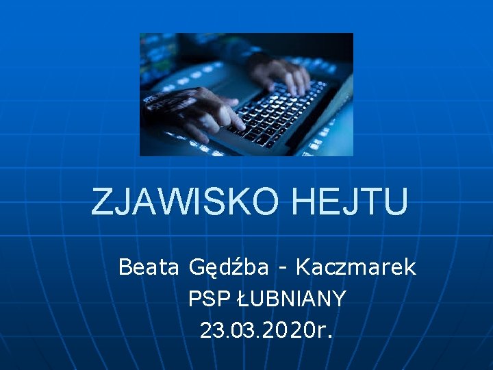 ZJAWISKO HEJTU Beata Gędźba - Kaczmarek PSP ŁUBNIANY 23. 03. 2020 r. 