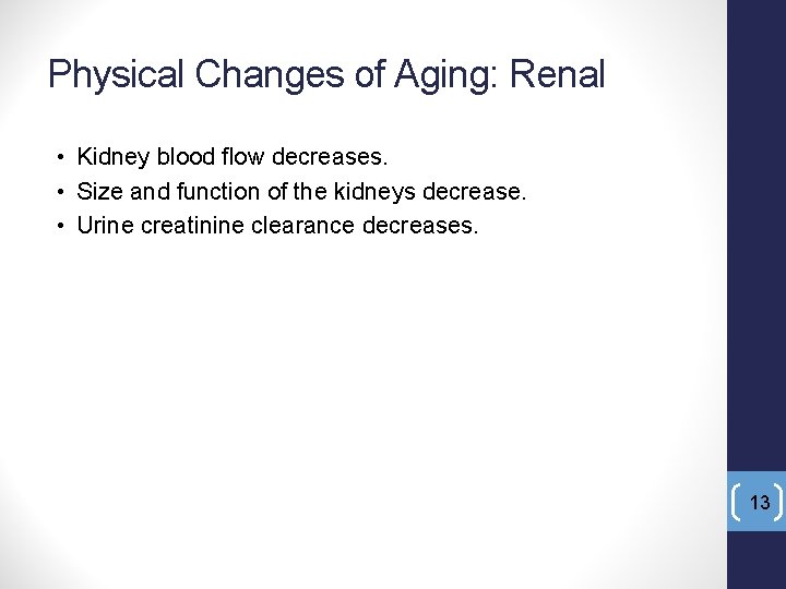 Physical Changes of Aging: Renal • Kidney blood flow decreases. • Size and function