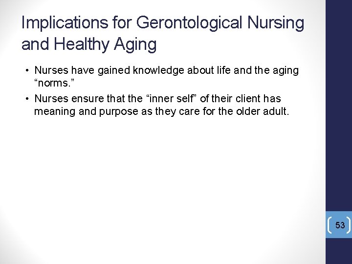 Implications for Gerontological Nursing and Healthy Aging • Nurses have gained knowledge about life