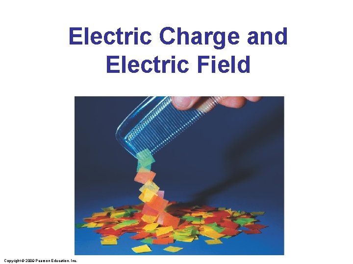 Electric Charge and Electric Field Copyright © 2009 Pearson Education, Inc. 